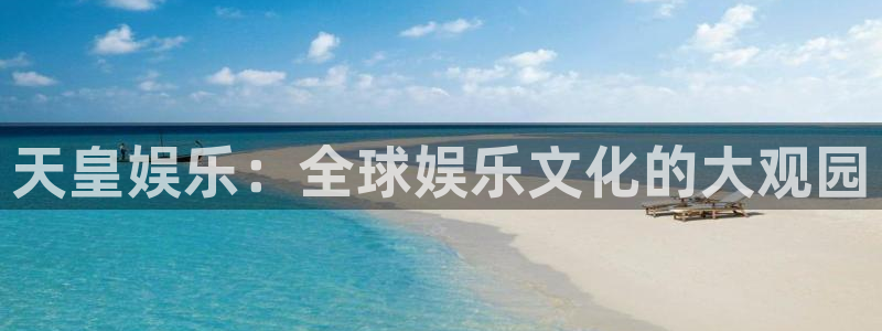 888贵宾会官网：天皇娱乐：全球娱乐文化的大观园