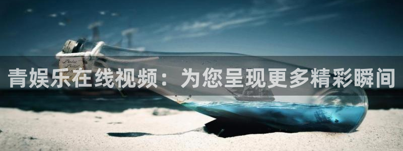 888贵宾会官网：青娱乐在线视频：为您呈现更多精彩瞬间