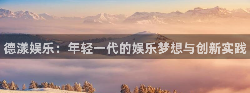 888贵宾会官网：德漾娱乐：年轻一代的娱乐梦想与创新实践