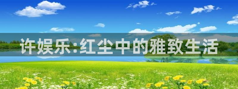 888贵宾会官网：许娱乐:红尘中的雅致生活