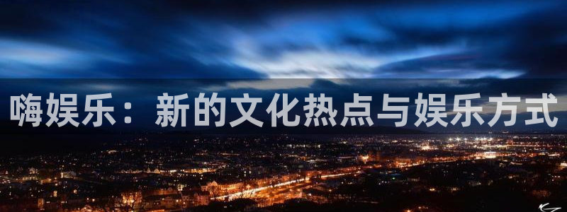 888贵宾会官网：嗨娱乐：新的文化热点与娱乐方式
